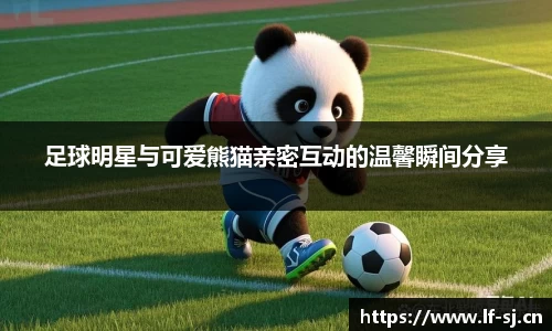 足球明星与可爱熊猫亲密互动的温馨瞬间分享